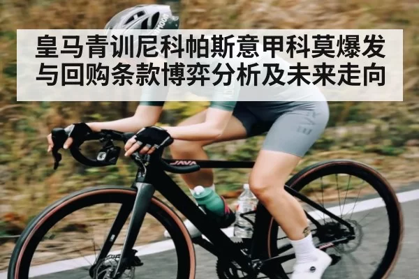皇马青训尼科帕斯意甲科莫爆发与回购条款博弈分析及未来走向